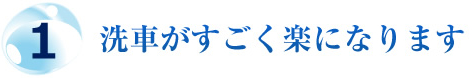 1.洗車が凄く楽になります