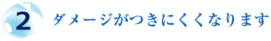 2.ダメージがつきにくくなります。