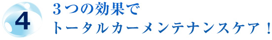 4.３つの効果でトータルカーメンテナンスケア